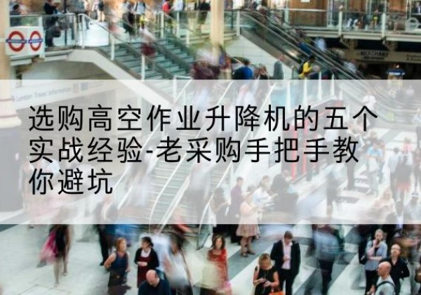 绥德高空作业升降机厂家-选购高空作业升降机的五个实战经验-老采购手把手教你避坑