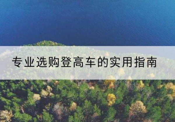 绥德电动登高车厂家推荐-专业选购登高车的实用指南