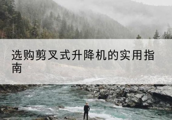 绥德剪叉式升降机怎么选-选购剪叉式升降机的实用指南